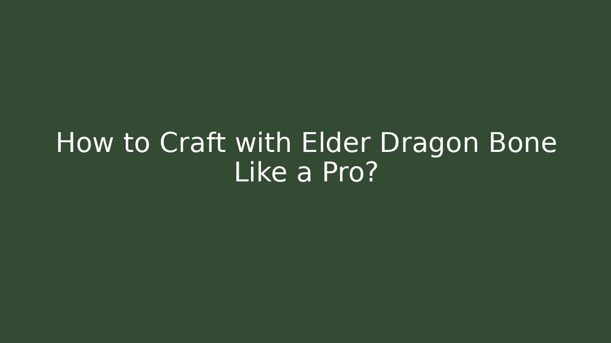 How to Craft with Elder Dragon Bone Like a Pro?