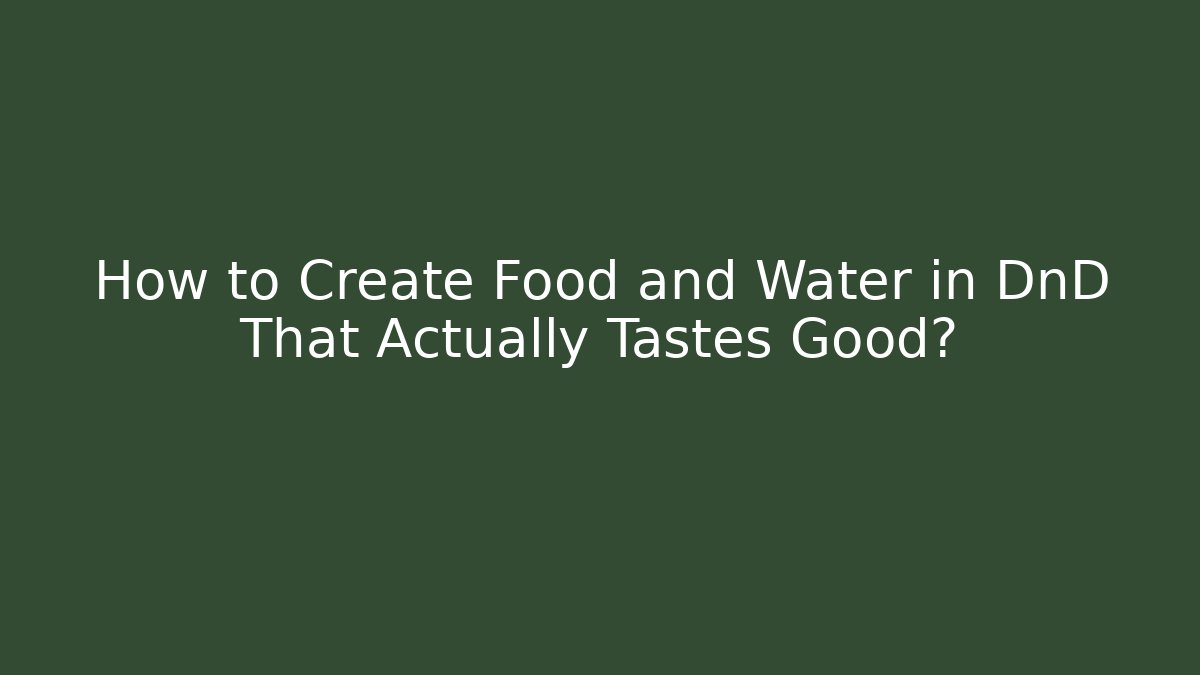 How to Create Food and Water in DnD That Actually Tastes Good?