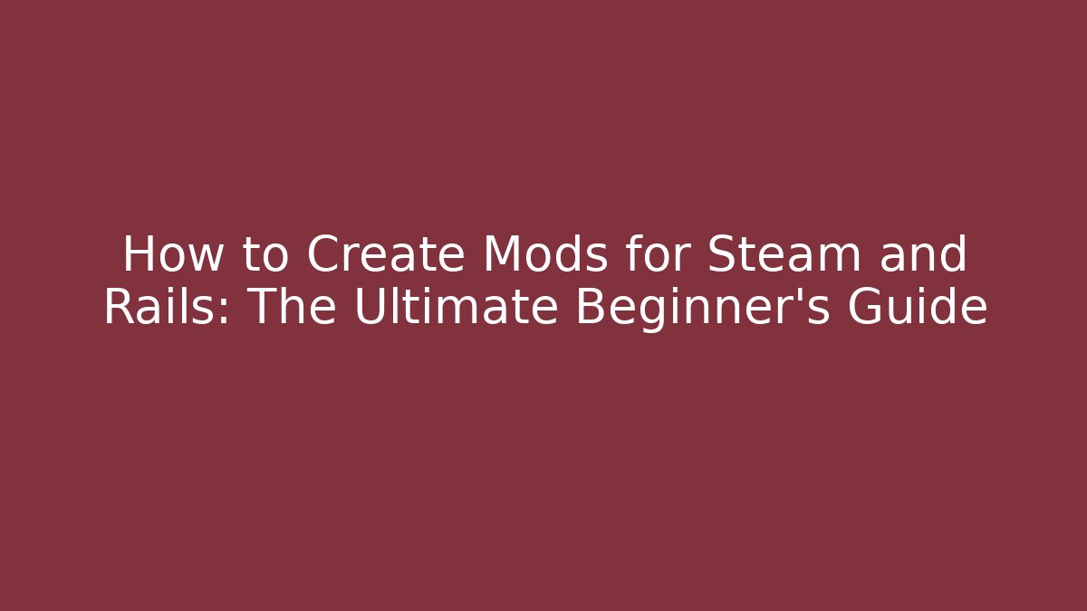 How to Create Mods for Steam and Rails: The Ultimate Beginner’s Guide