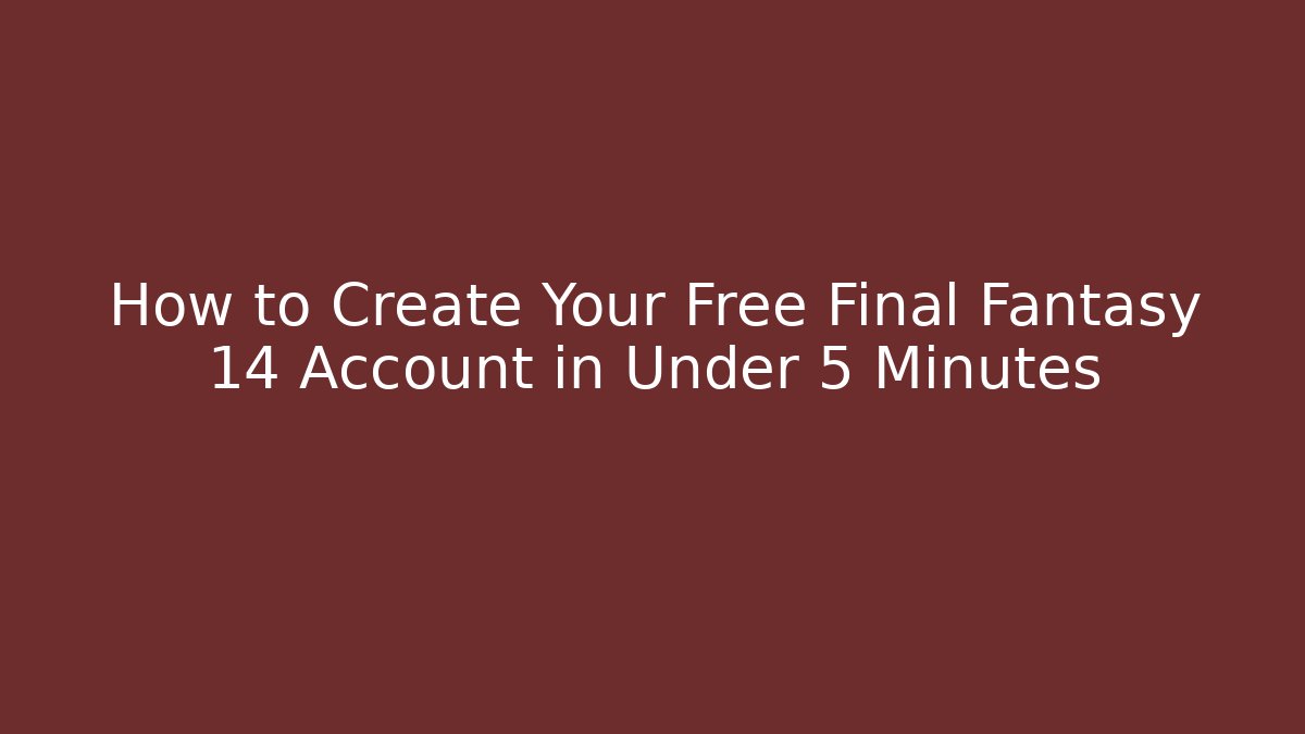How to Create Your Free Final Fantasy 14 Account in Under 5 Minutes