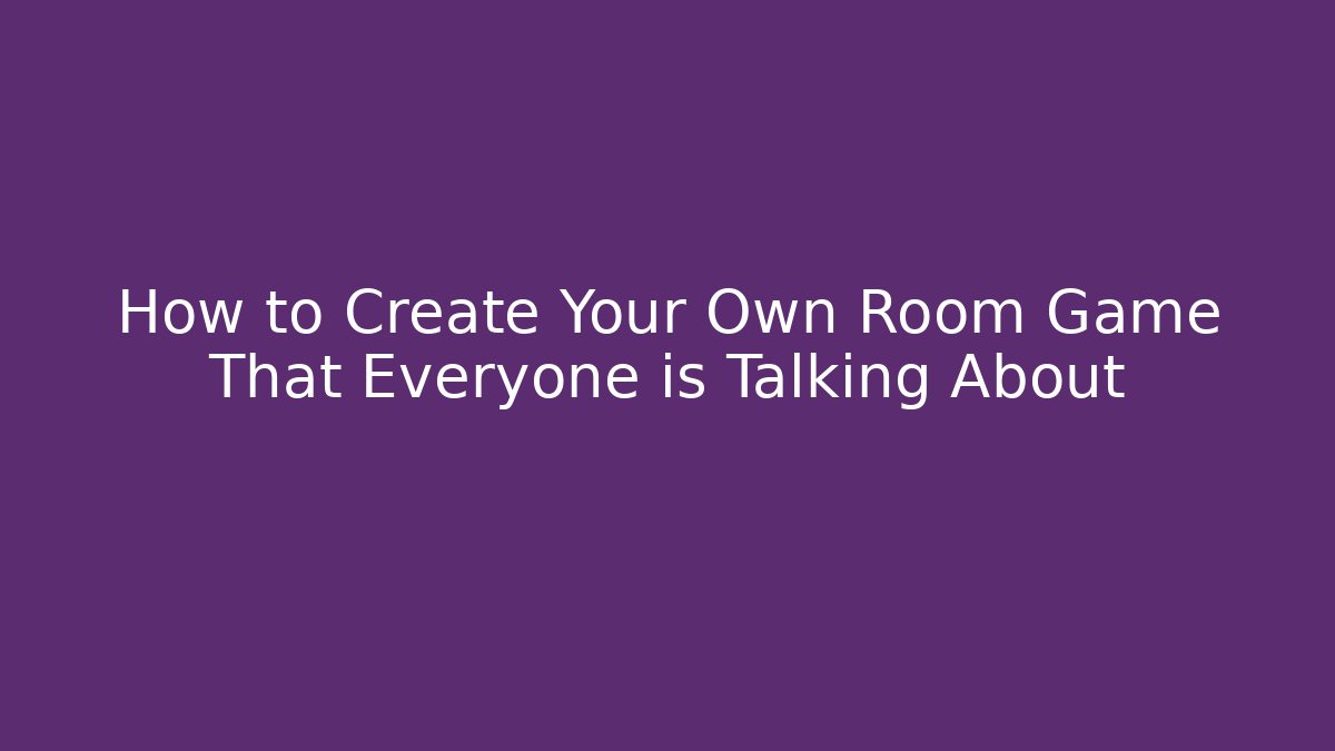 How to Create Your Own Room Game That Everyone is Talking About