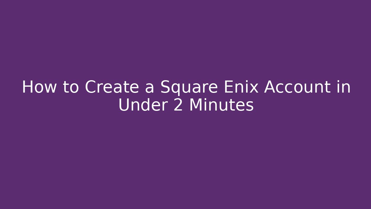 How to Create a Square Enix Account in Under 2 Minutes