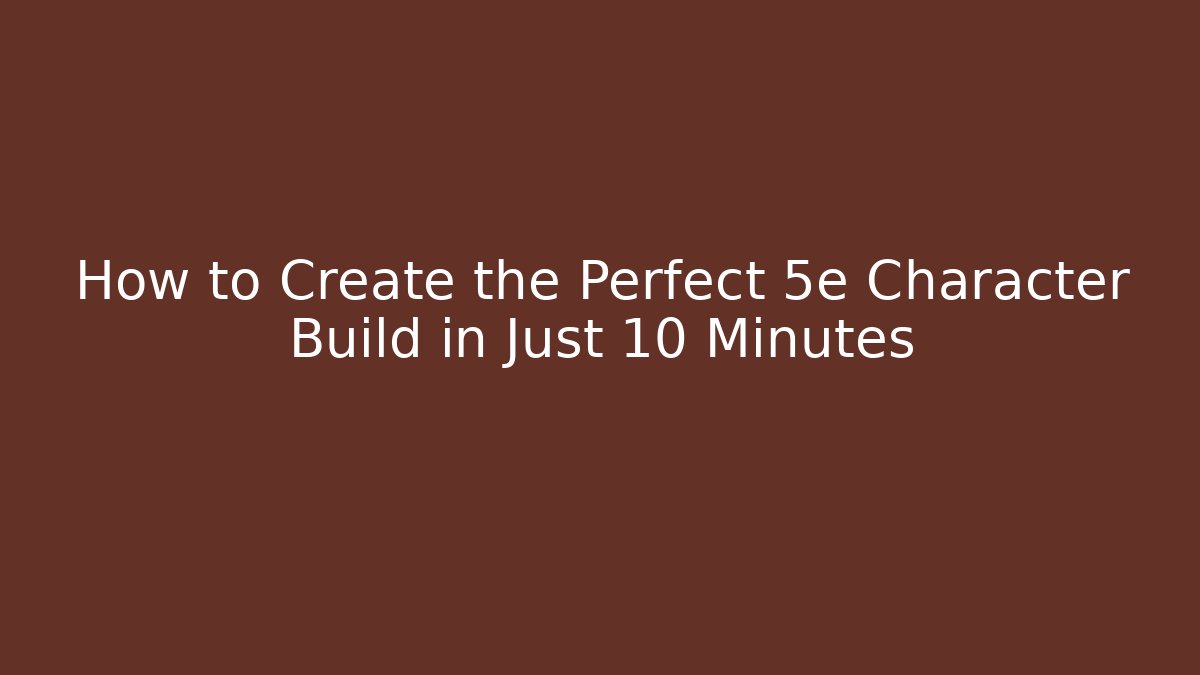 How to Create the Perfect 5e Character Build in Just 10 Minutes