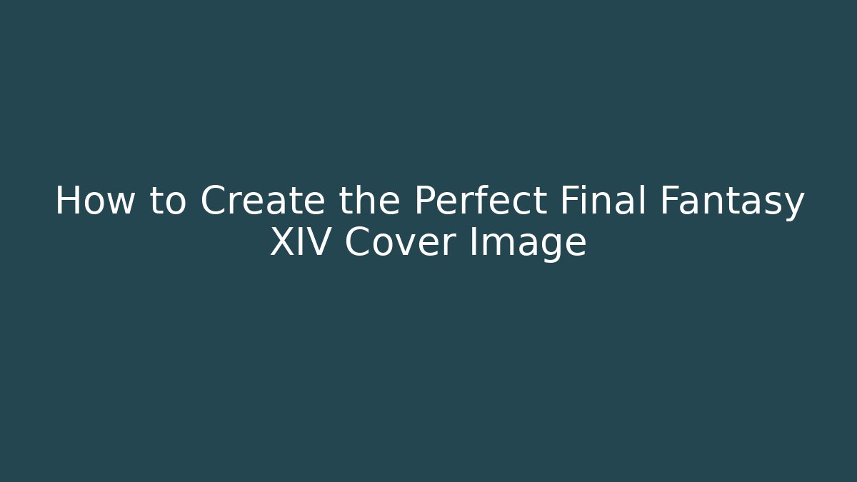 How to Create the Perfect Final Fantasy XIV Cover Image