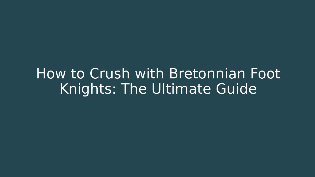 How to Crush with Bretonnian Foot Knights: The Ultimate Guide