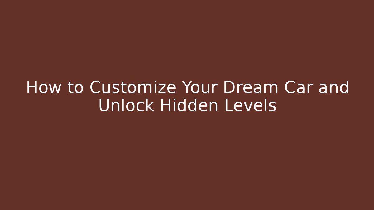 How to Customize Your Dream Car and Unlock Hidden Levels