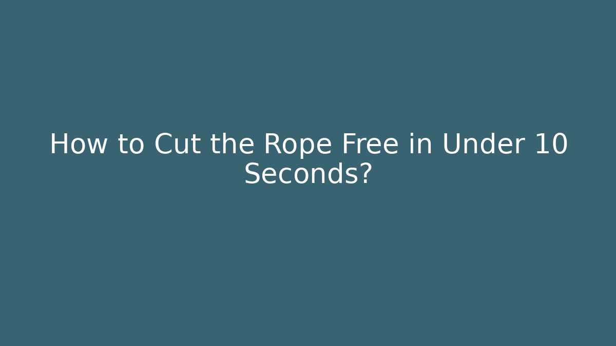 How to Cut the Rope Free in Under 10 Seconds?