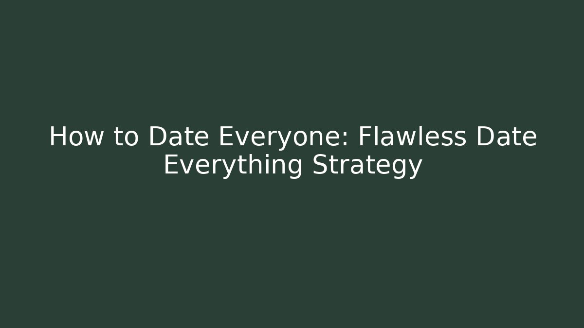 How to Date Everyone: Flawless Date Everything Strategy