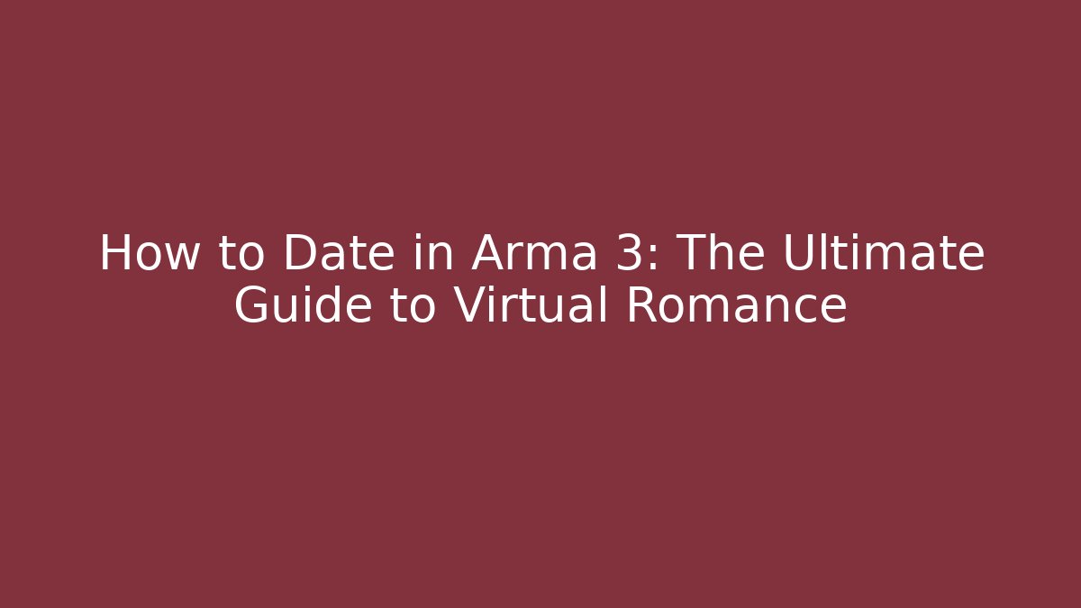 How to Date in Arma 3: The Ultimate Guide to Virtual Romance