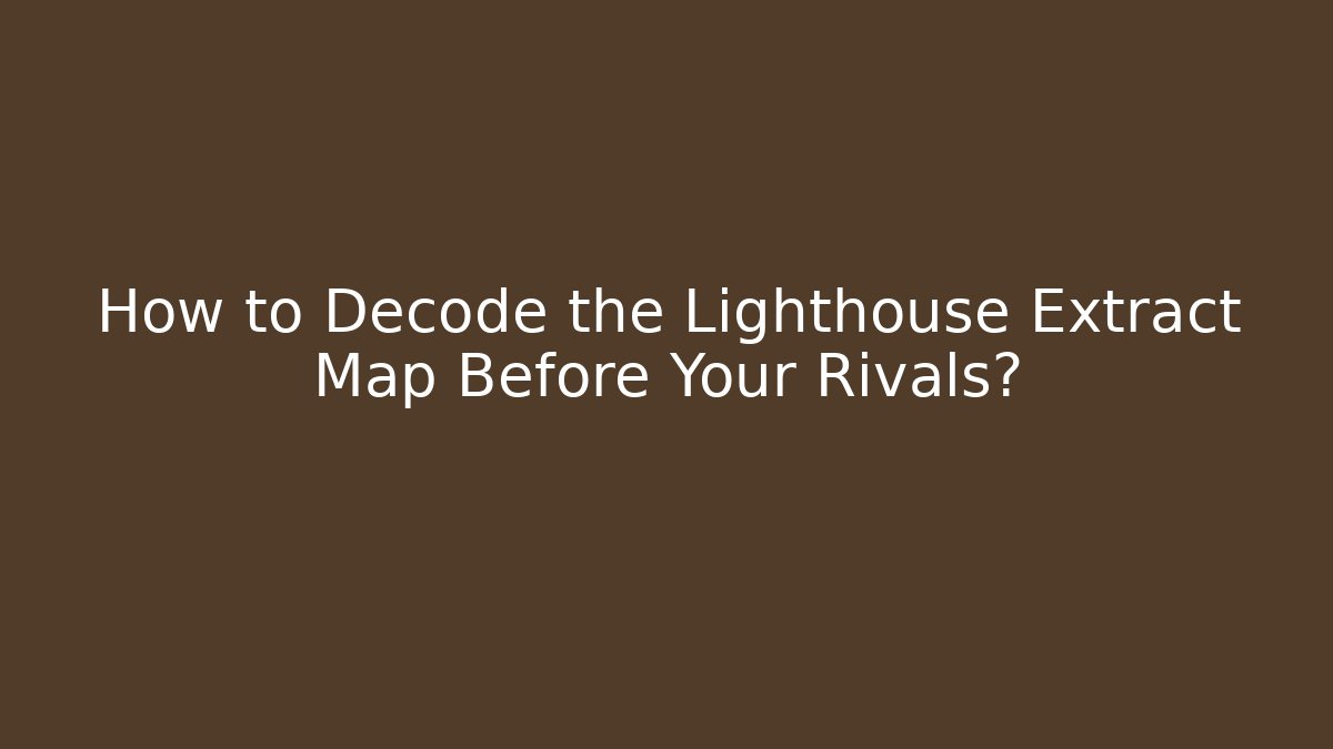 How to Decode the Lighthouse Extract Map Before Your Rivals?