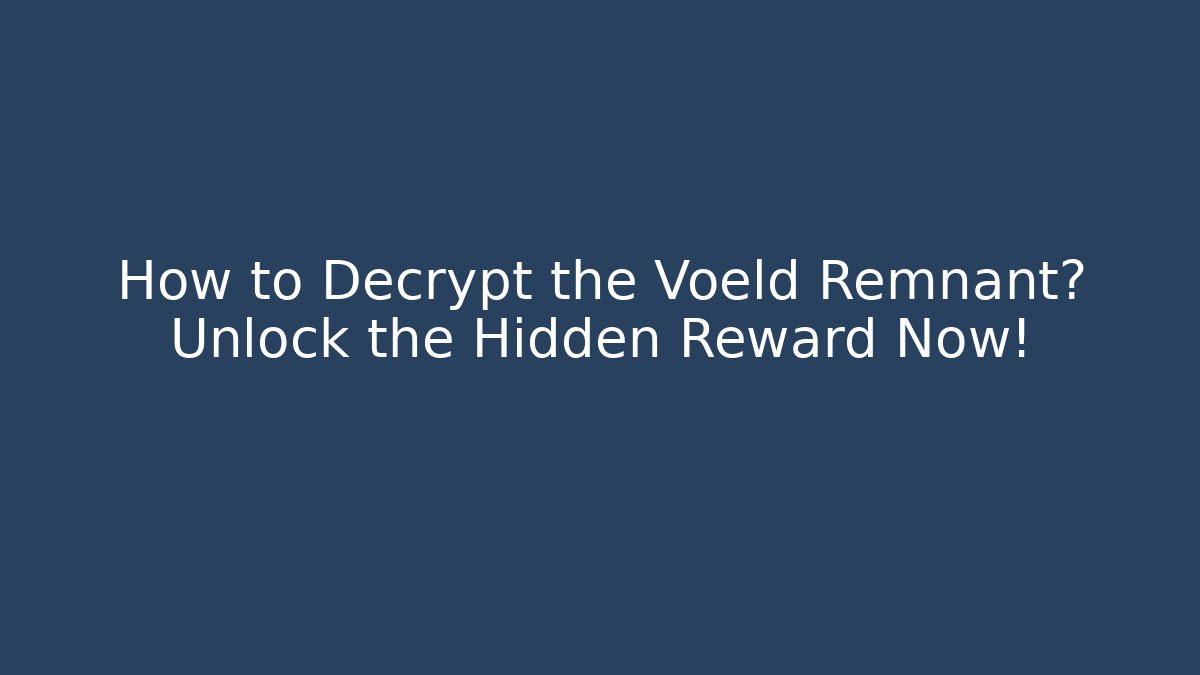 How to Decrypt the Voeld Remnant? Unlock the Hidden Reward Now!