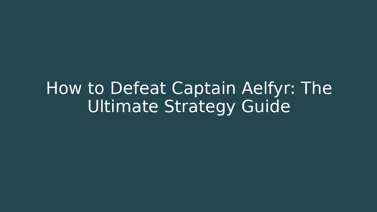 How to Defeat Captain Aelfyr: The Ultimate Strategy Guide