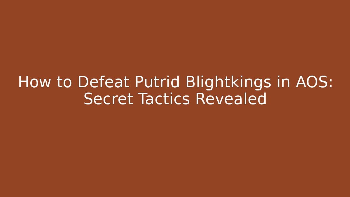 How to Defeat Putrid Blightkings in AOS: Secret Tactics Revealed