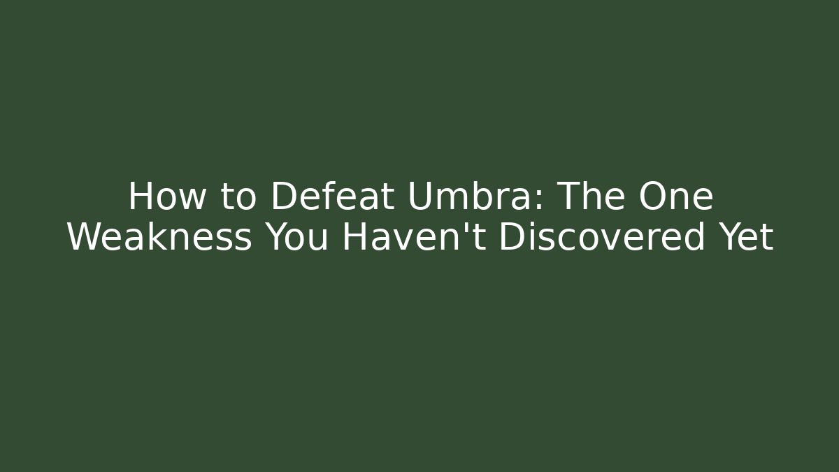 How to Defeat Umbra: The One Weakness You Haven't Discovered Yet