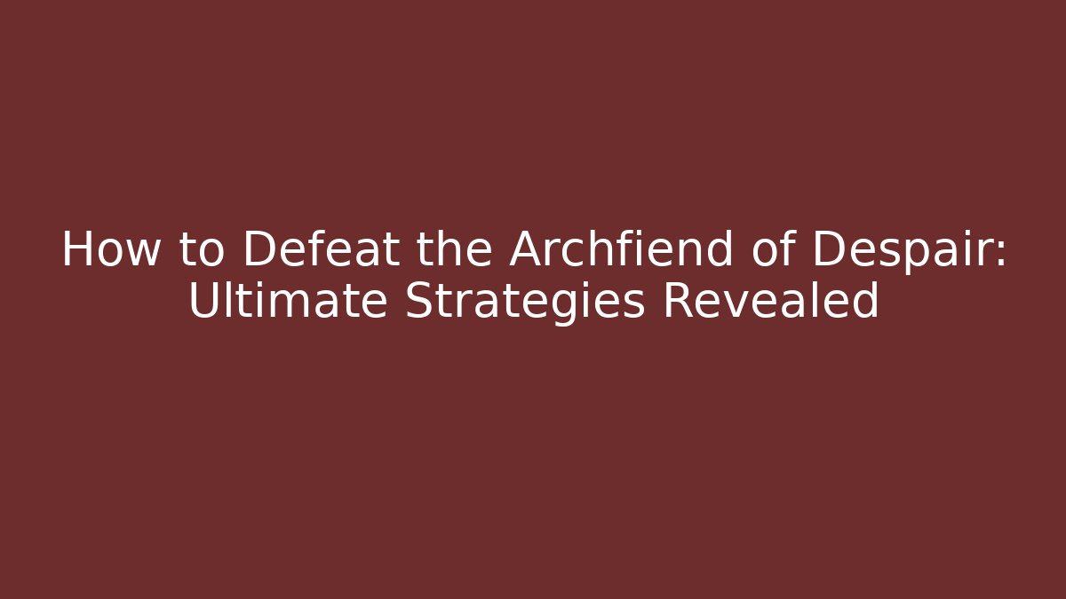How to Defeat the Archfiend of Despair: Ultimate Strategies Revealed