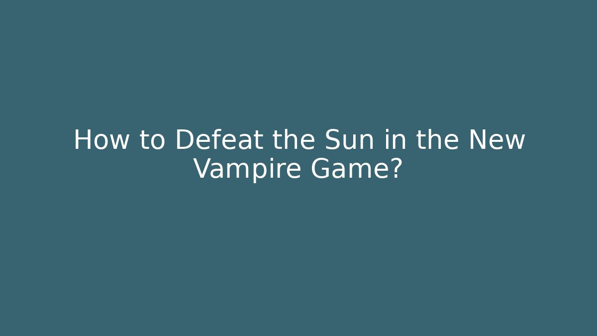 How to Defeat the Sun in the New Vampire Game?