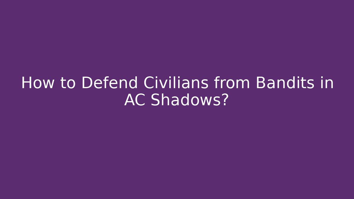 How to Defend Civilians from Bandits in AC Shadows?
