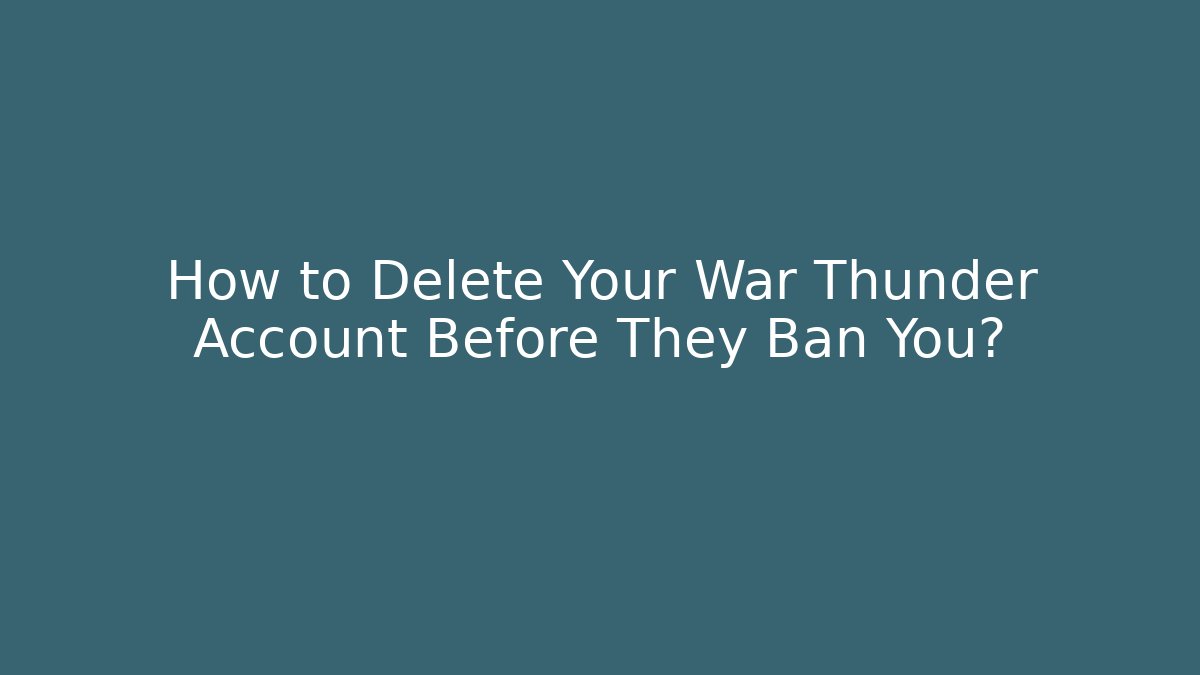 How to Delete Your War Thunder Account Before They Ban You?