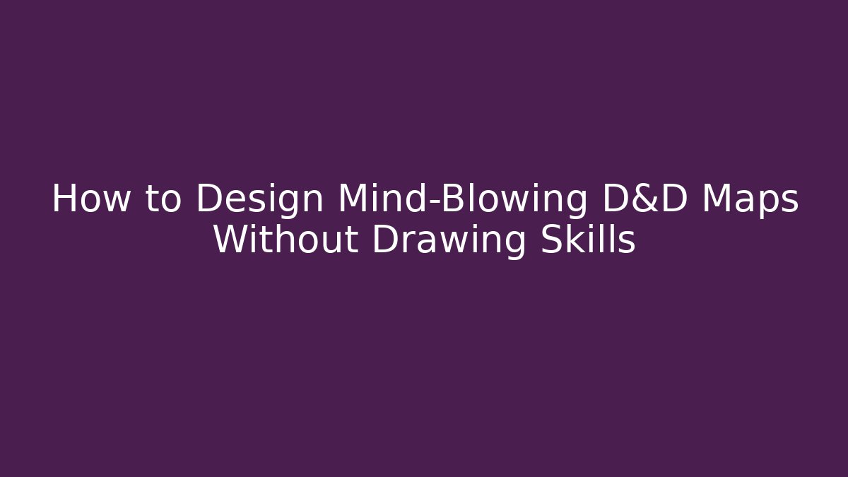 How to Design Mind-Blowing D&D Maps Without Drawing Skills