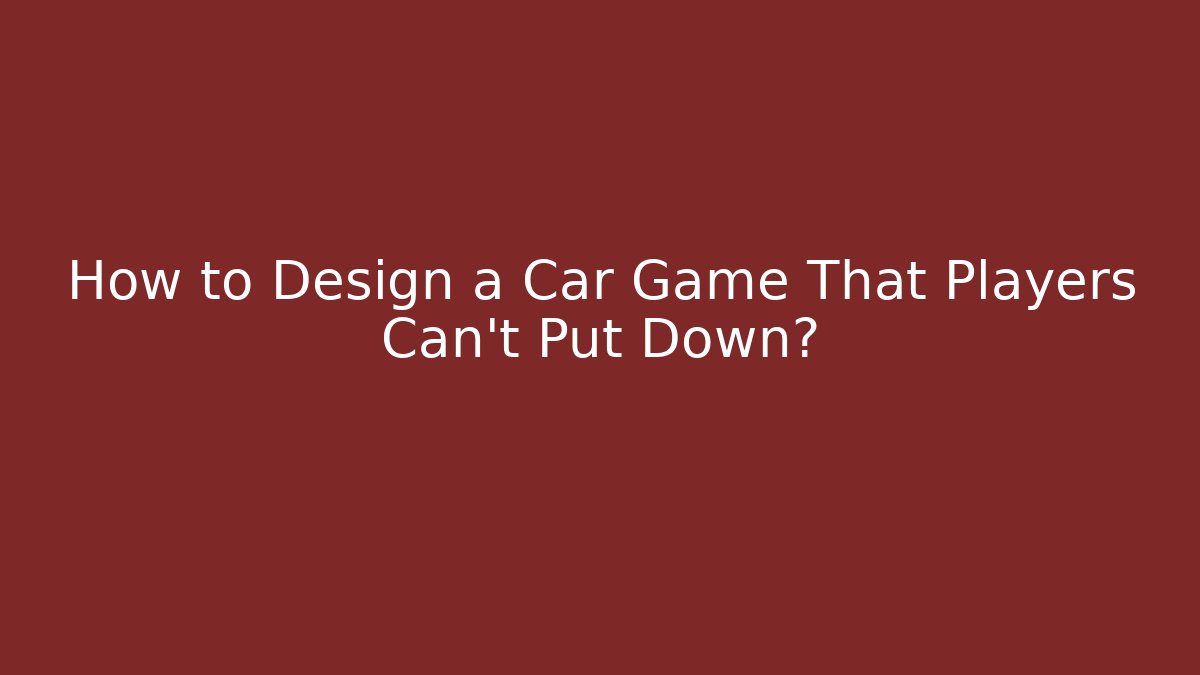 How to Design a Car Game That Players Can't Put Down?