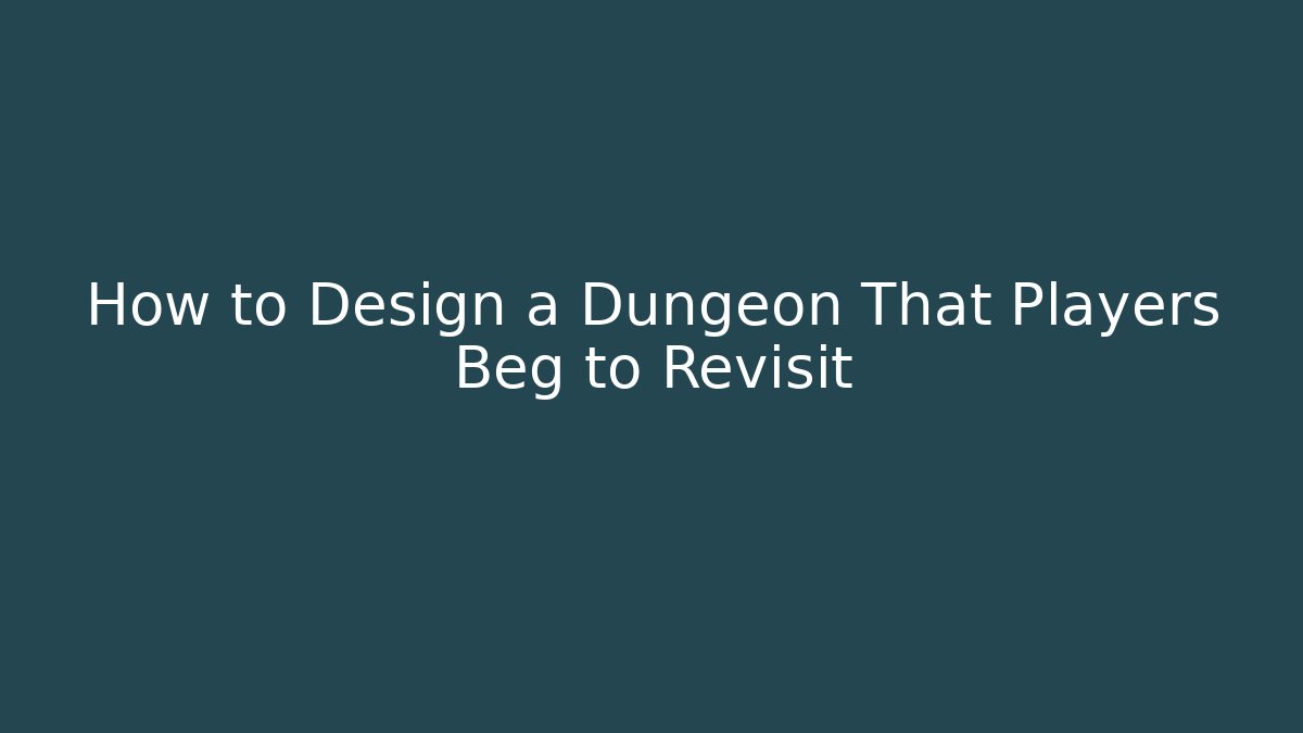 How to Design a Dungeon That Players Beg to Revisit