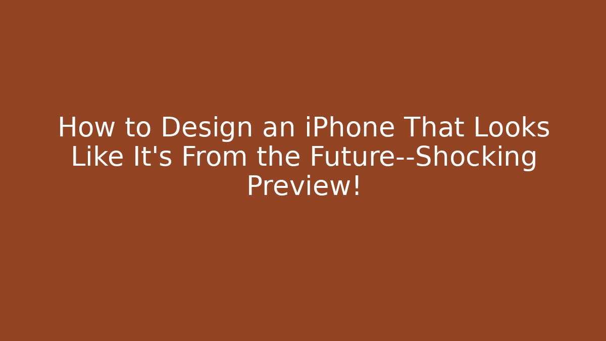 How to Design an iPhone That Looks Like It’s From the Future—Shocking Preview!