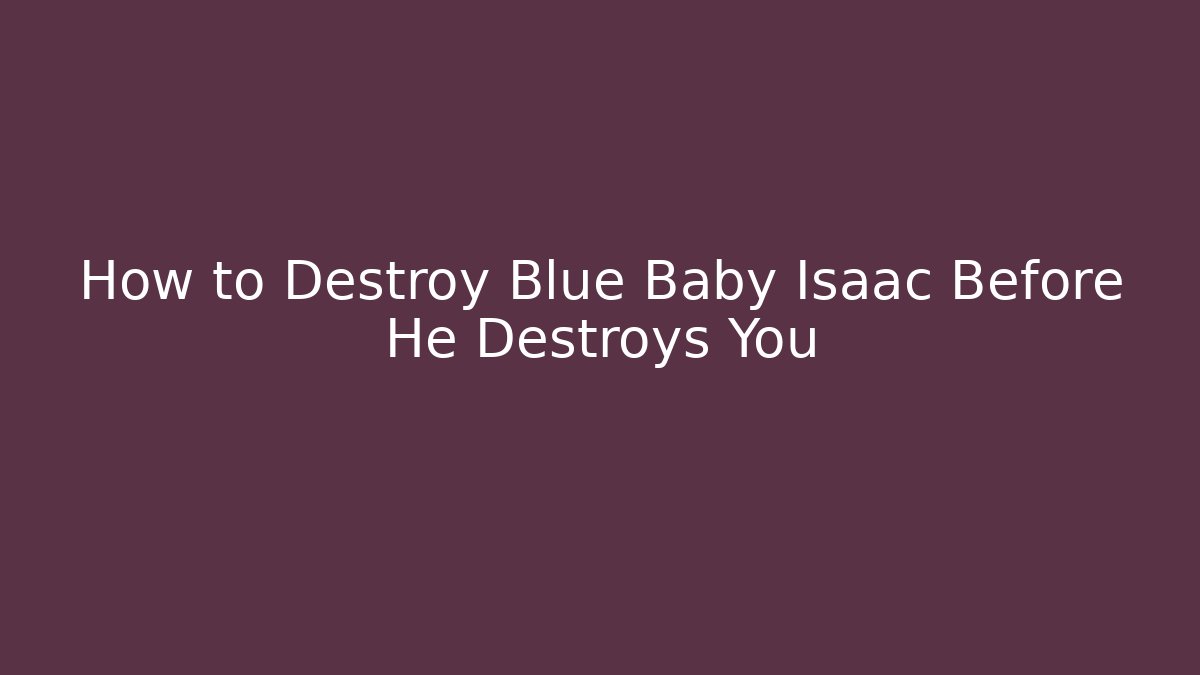 How to Destroy Blue Baby Isaac Before He Destroys You