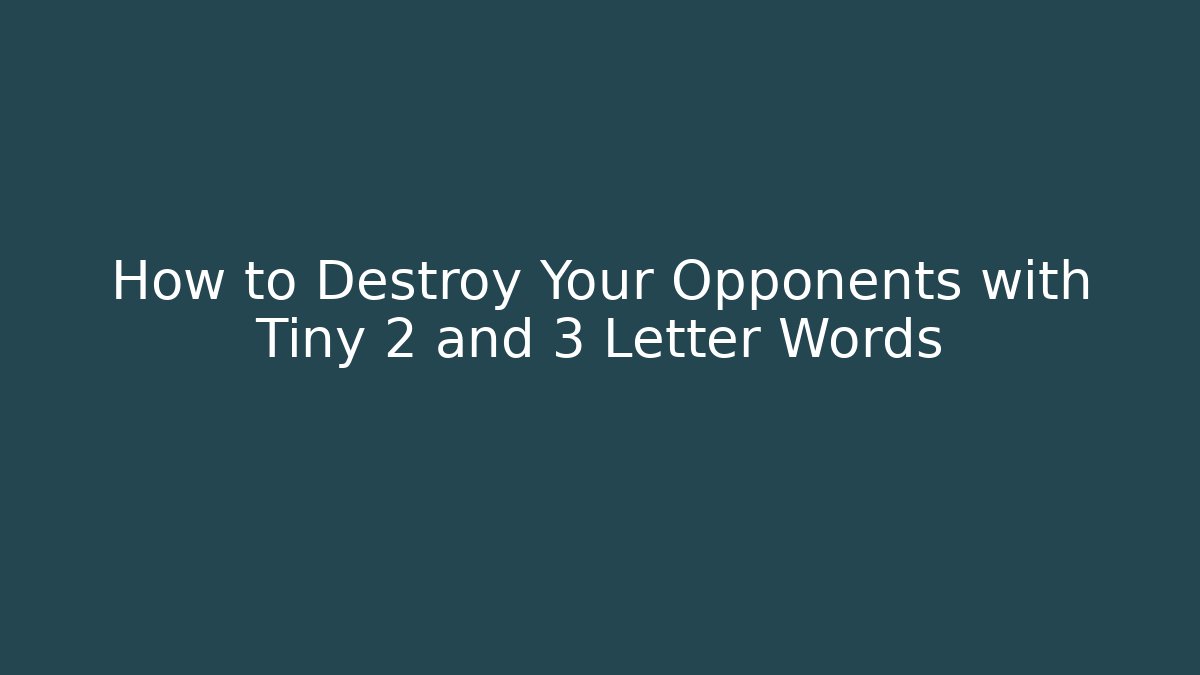 How to Destroy Your Opponents with Tiny 2 and 3 Letter Words