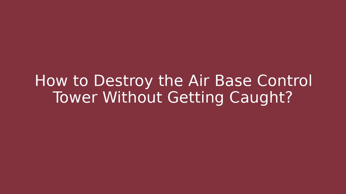 How to Destroy the Air Base Control Tower Without Getting Caught?
