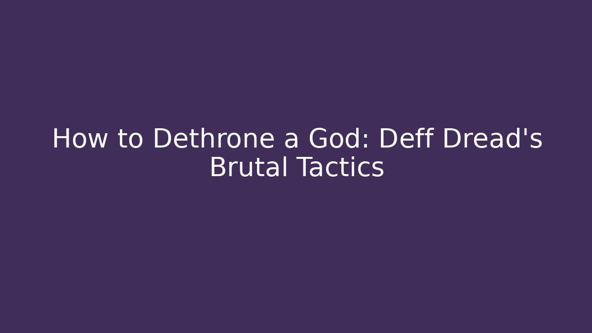 How to Dethrone a God: Deff Dread’s Brutal Tactics