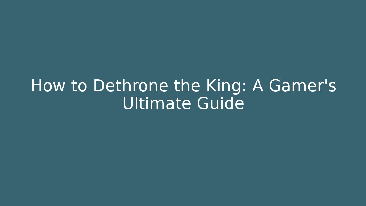 How to Dethrone the King: A Gamer's Ultimate Guide