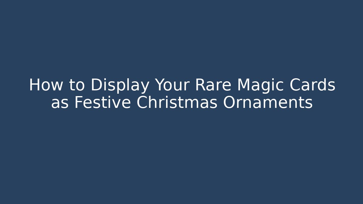 How to Display Your Rare Magic Cards as Festive Christmas Ornaments