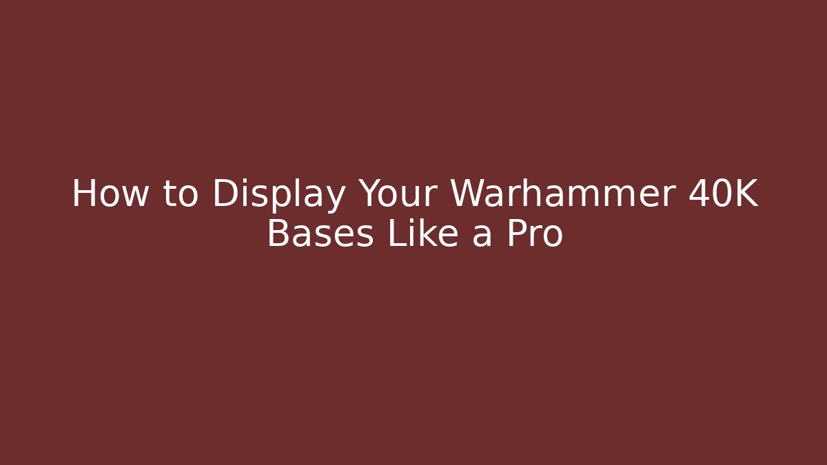How to Display Your Warhammer 40K Bases Like a Pro