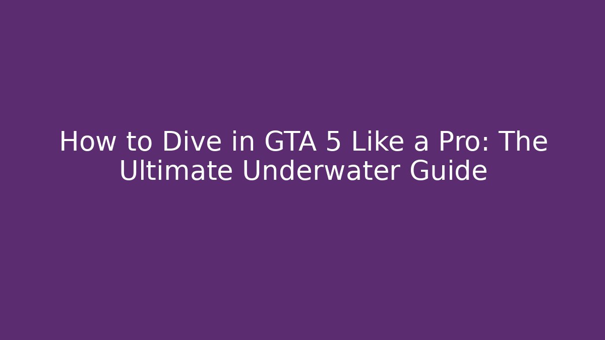 How to Dive in GTA 5 Like a Pro: The Ultimate Underwater Guide