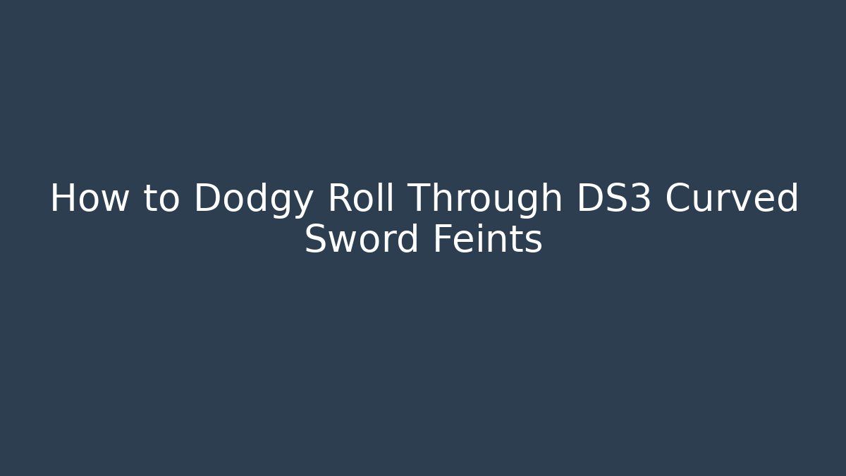 How to Dodgy Roll Through DS3 Curved Sword Feints