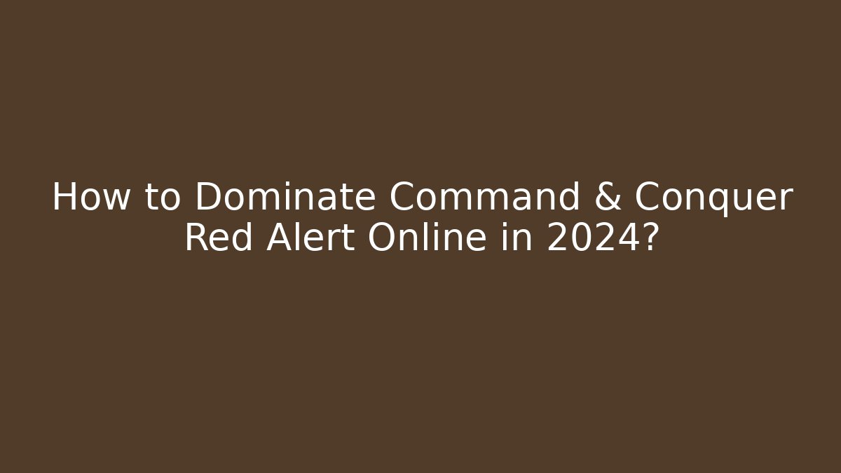 How to Dominate Command & Conquer Red Alert Online in 2024?