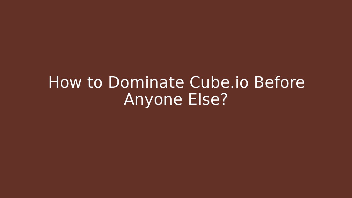 How to Dominate Cube.io Before Anyone Else?
