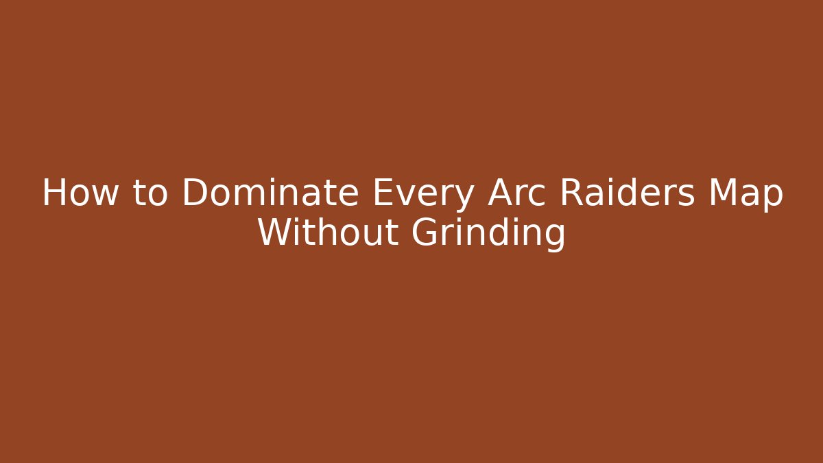 How to Dominate Every Arc Raiders Map Without Grinding
