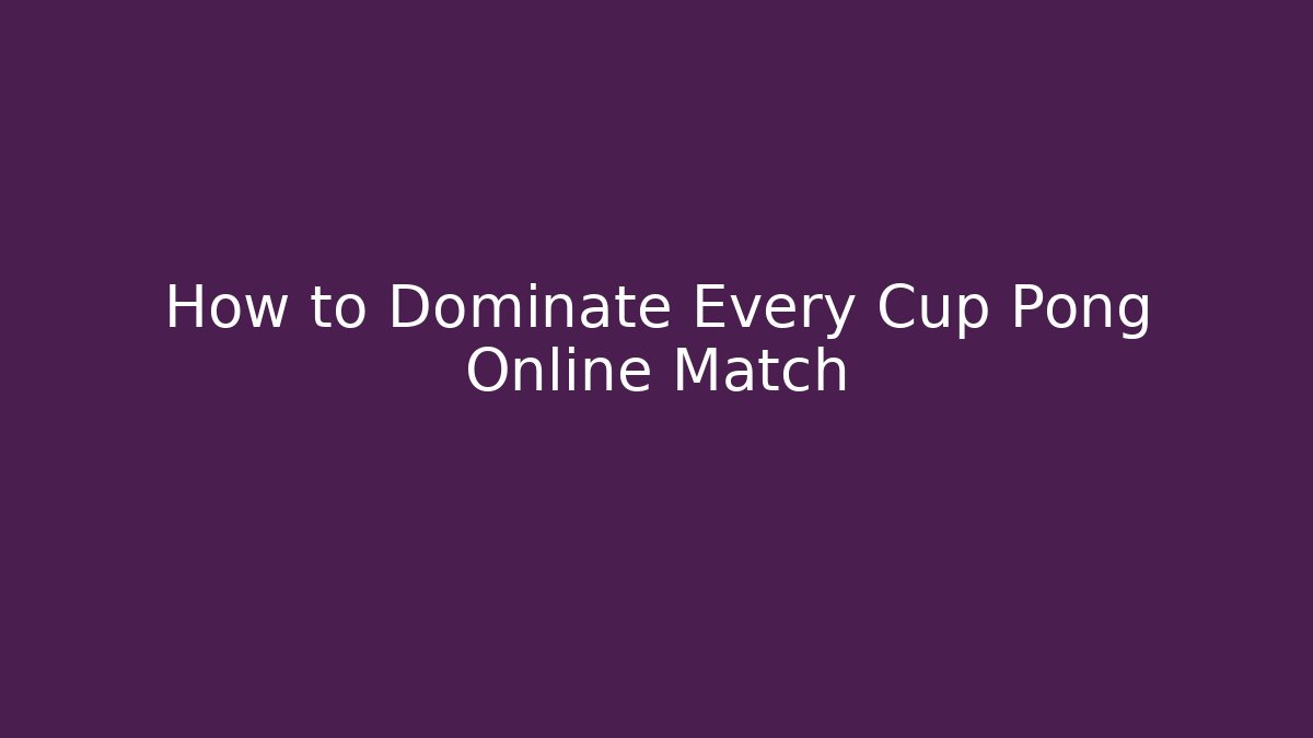 How to Dominate Every Cup Pong Online Match