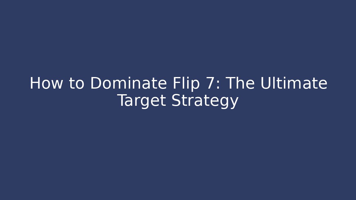 How to Dominate Flip 7: The Ultimate Target Strategy