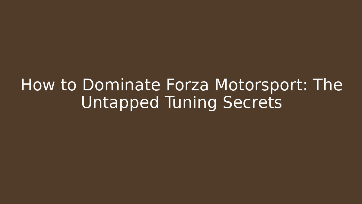How to Dominate Forza Motorsport: The Untapped Tuning Secrets