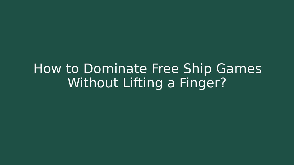 How to Dominate Free Ship Games Without Lifting a Finger?