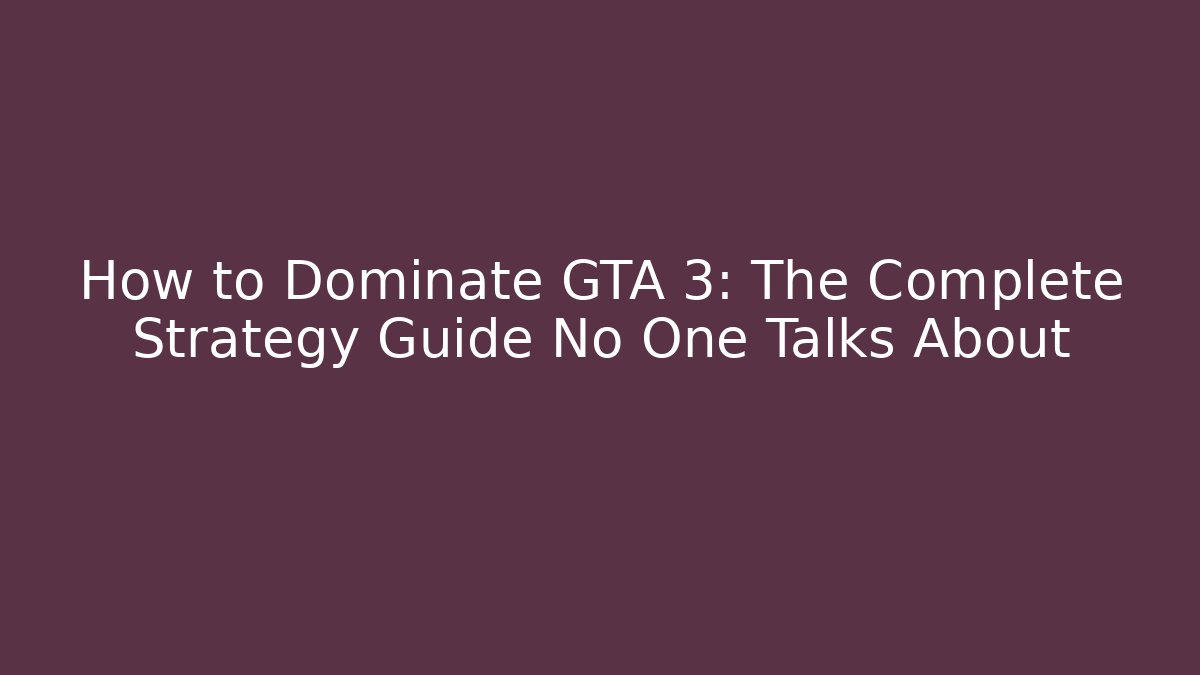 How to Dominate GTA 3: The Complete Strategy Guide No One Talks About