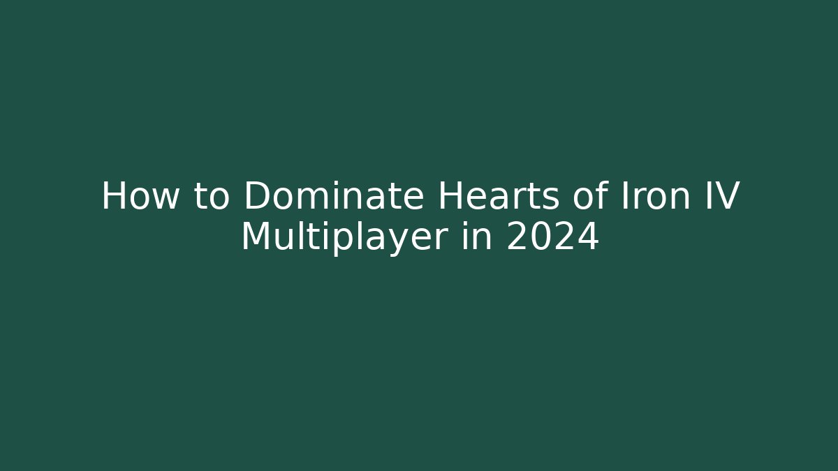 How to Dominate Hearts of Iron IV Multiplayer in 2024