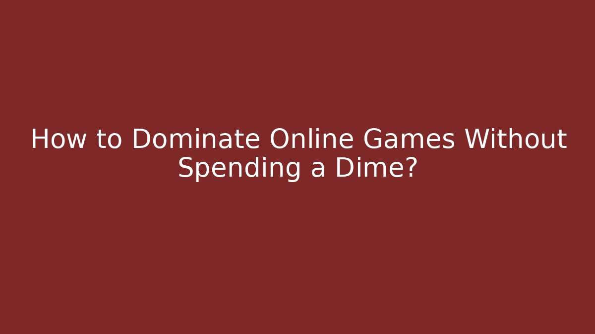 How to Dominate Online Games Without Spending a Dime?