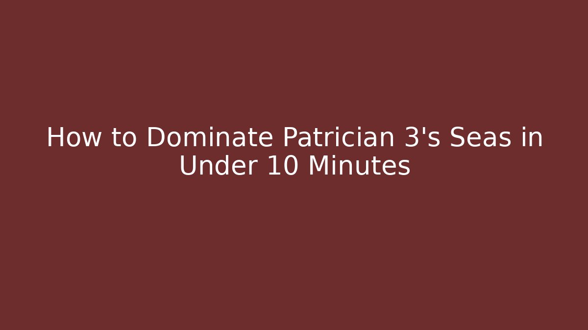 How to Dominate Patrician 3’s Seas in Under 10 Minutes