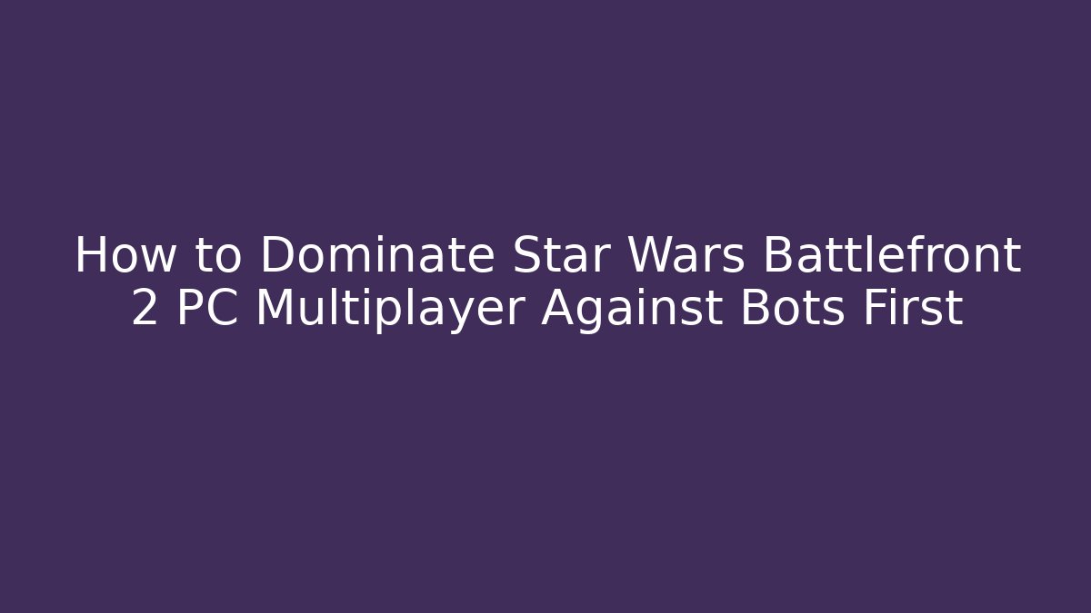 How to Dominate Star Wars Battlefront 2 PC Multiplayer Against Bots First