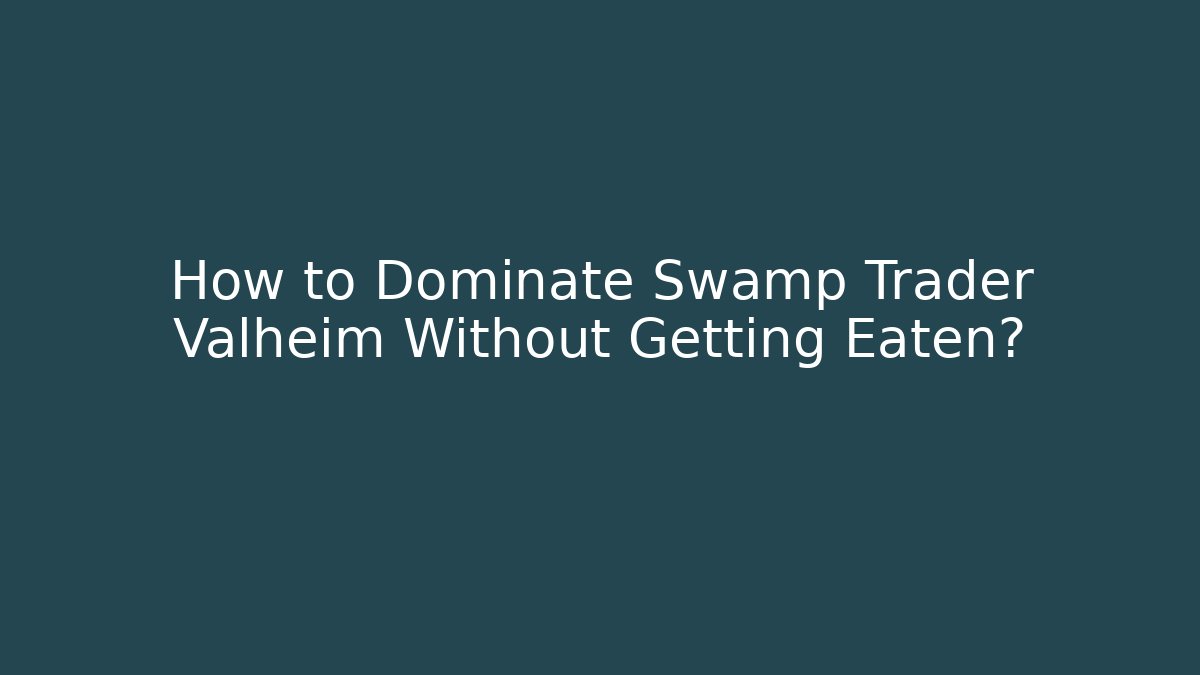 How to Dominate Swamp Trader Valheim Without Getting Eaten?