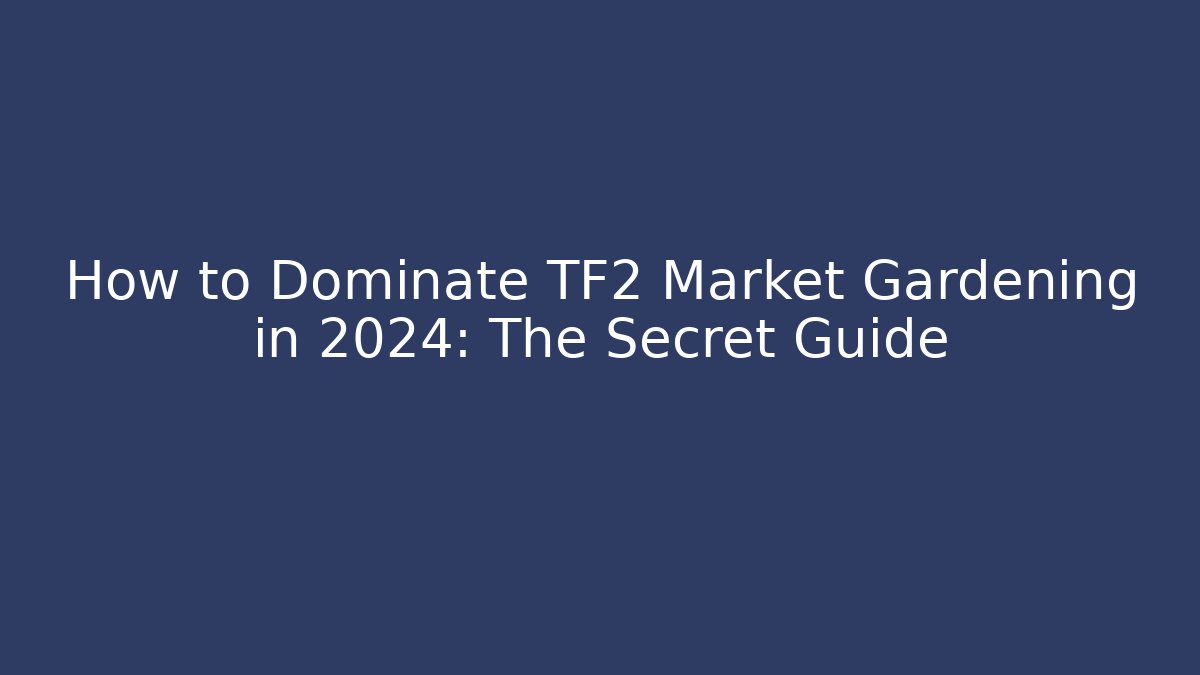 How to Dominate TF2 Market Gardening in 2024: The Secret Guide