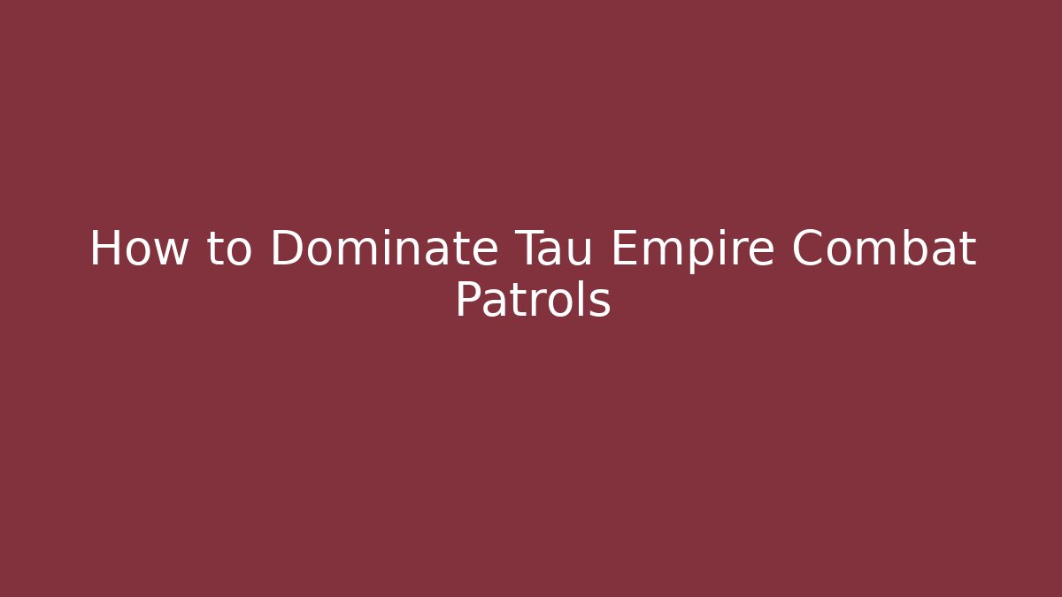 How to Dominate Tau Empire Combat Patrols